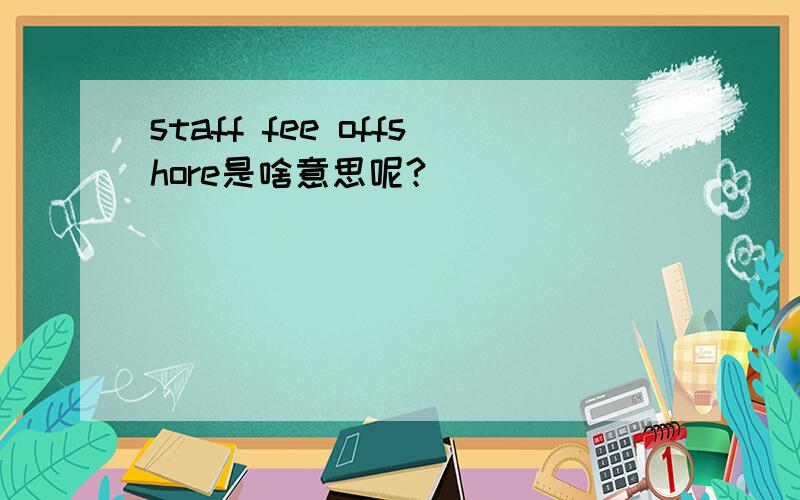 staff fee offshore是啥意思呢?