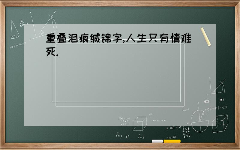 重叠泪痕缄锦字,人生只有情难死.