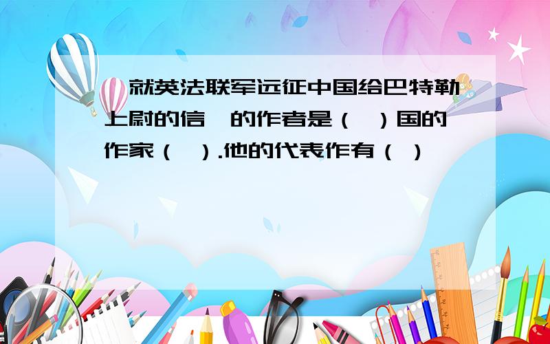 《就英法联军远征中国给巴特勒上尉的信》的作者是（ ）国的作家（ ）.他的代表作有（ )