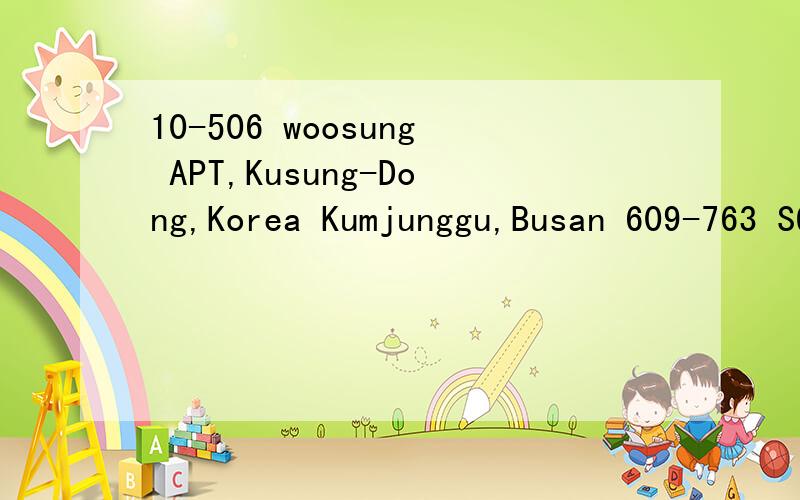 10-506 woosung APT,Kusung-Dong,Korea Kumjunggu,Busan 609-763 SOUTH KOREA这是韩国哪里啊