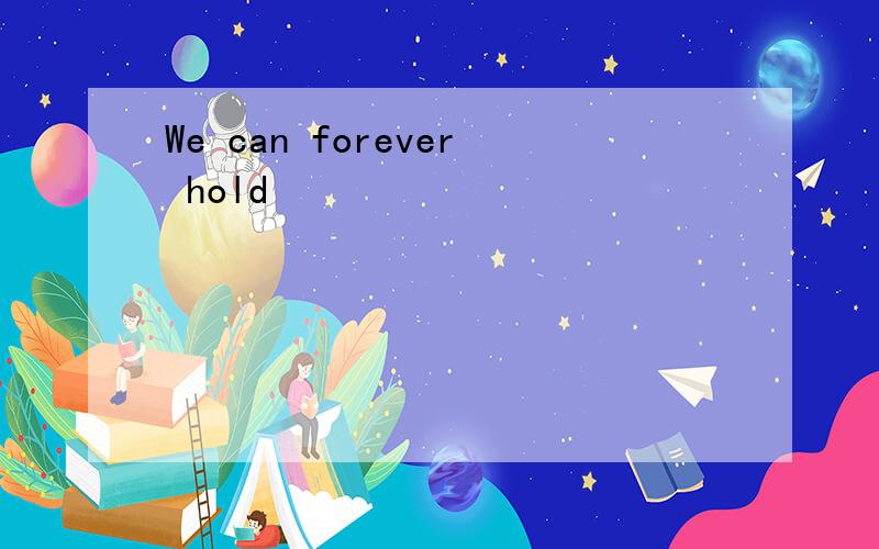 We can forever hold