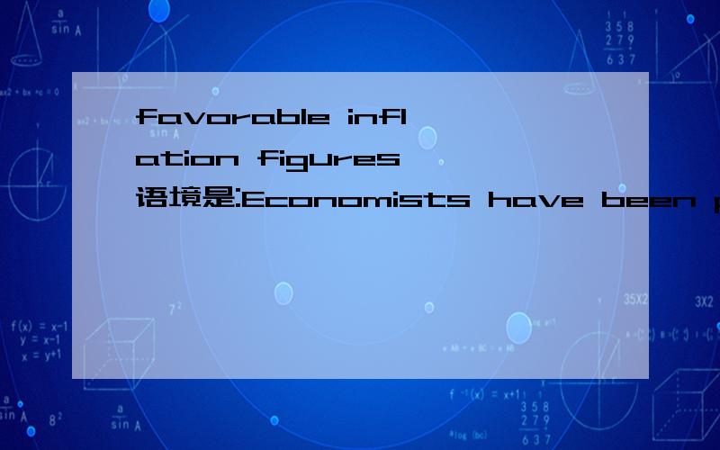 favorable inflation figures 语境是:Economists have been particularly surprised by favorable inflation figures in Britain and the United States,since conventional measures suggest that both economies,and espeicially America's,have little productive