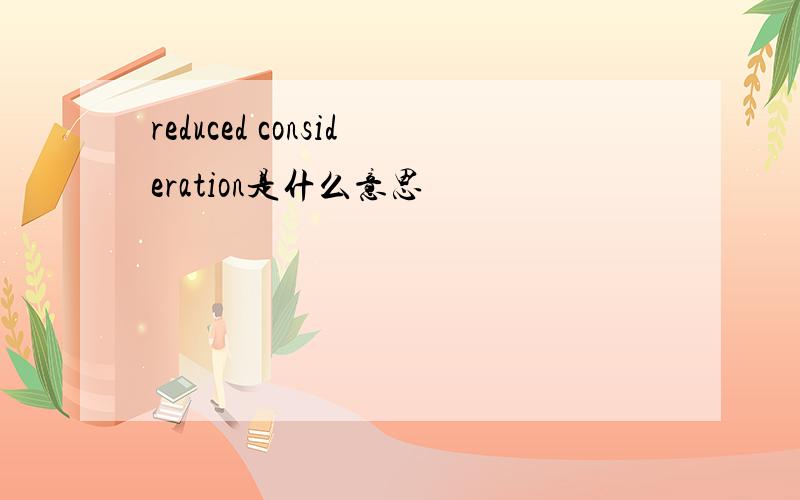 reduced consideration是什么意思