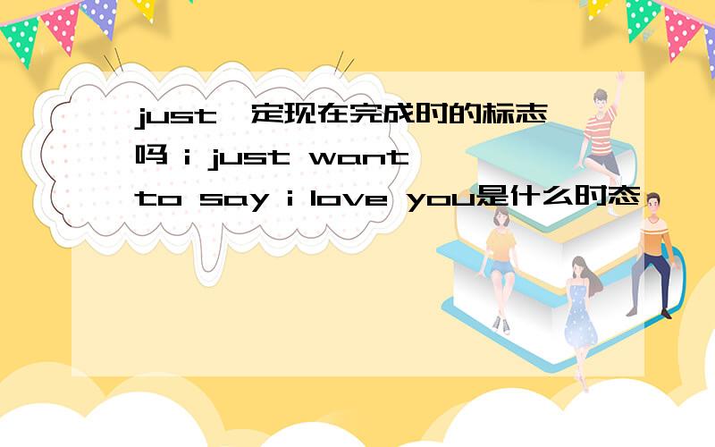 just一定现在完成时的标志吗 i just want to say i love you是什么时态,