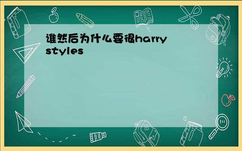 谁然后为什么要很harry styles