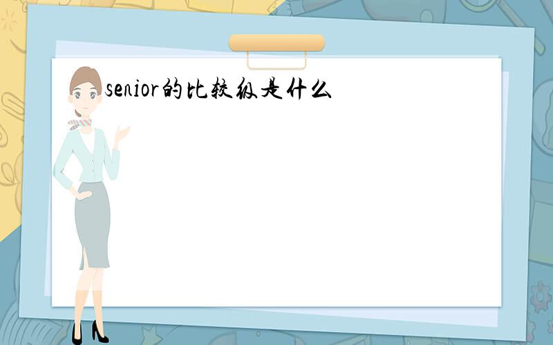 senior的比较级是什么