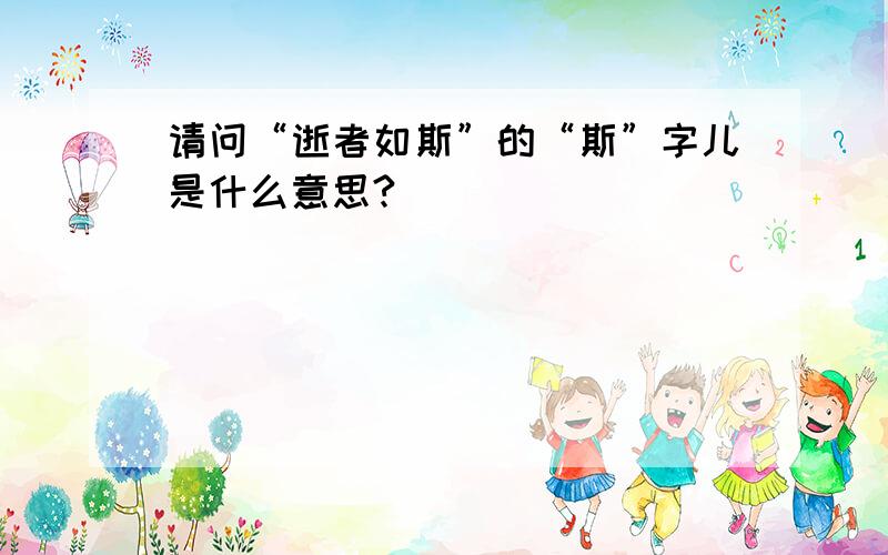 请问“逝者如斯”的“斯”字儿是什么意思?