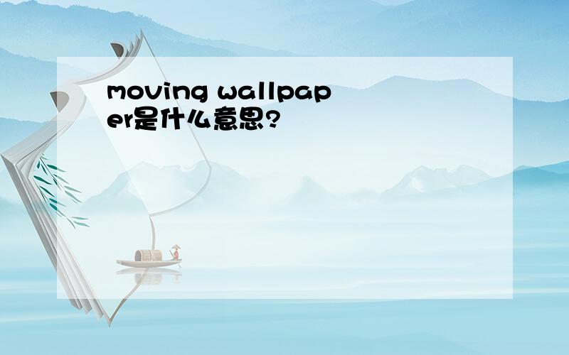 moving wallpaper是什么意思?