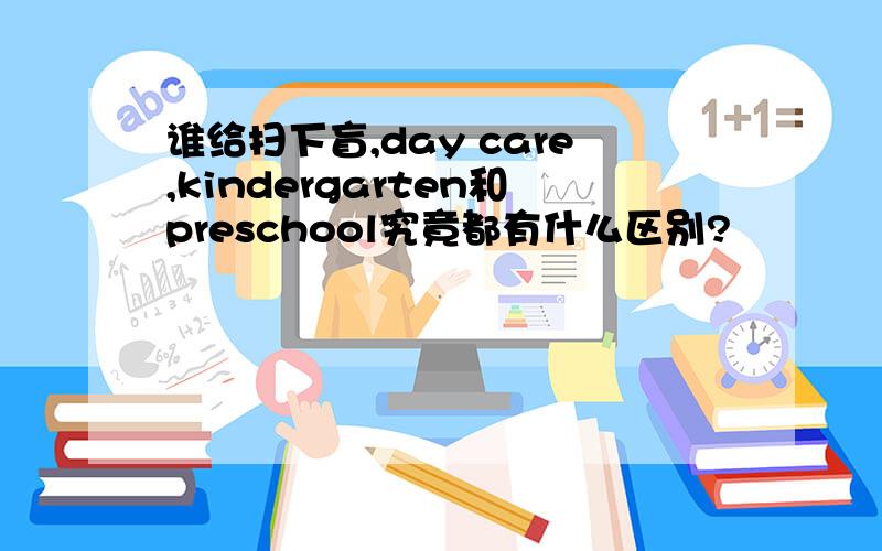 谁给扫下盲,day care,kindergarten和preschool究竟都有什么区别?