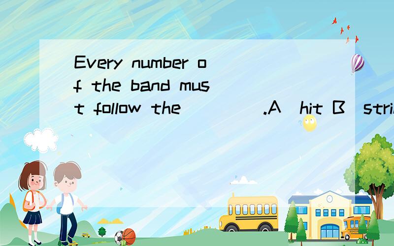 Every number of the band must follow the ____.A．hit B．strike C．beat D．knock