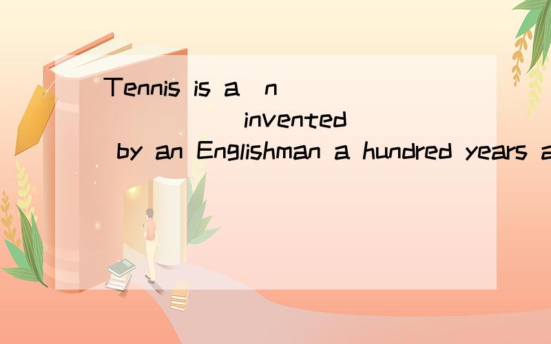 Tennis is a(n) _____invented by an Englishman a hundred years ago．选择题.Tennis is a(n) _____invented by an Englishman a hundred years ago． A.game B．play C．event D．match应该是哪个,四个答案都可以是竞赛的意思,那应该选