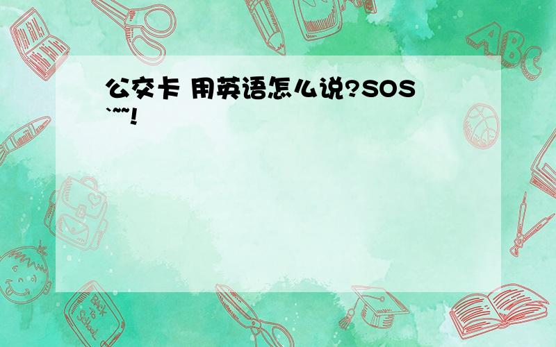 公交卡 用英语怎么说?SOS`~~!