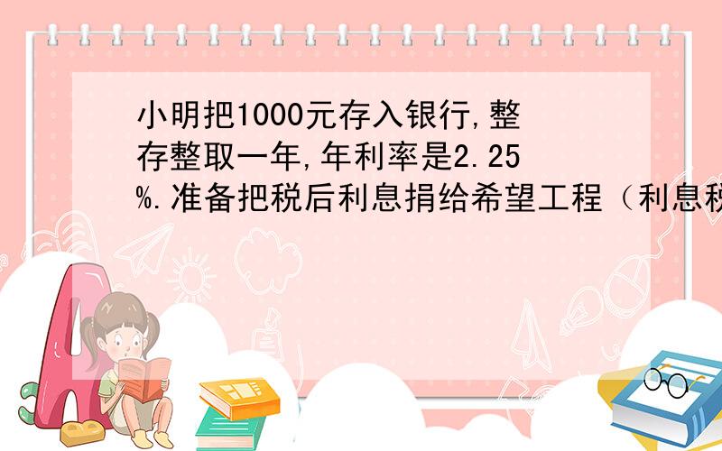 小明把1000元存入银行,整存整取一年,年利率是2.25%.准备把税后利息捐给希望工程（利息税为利息的5%）问：到期后小明可以捐给希望工程多少元?快!解答!