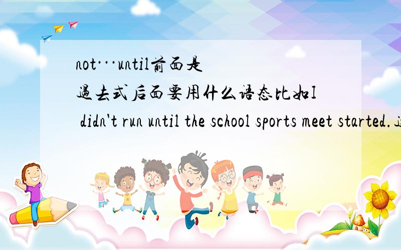 not···until前面是过去式后面要用什么语态比如I didn't run until the school sports meet started.这个是对的吗?start要用什么语态?