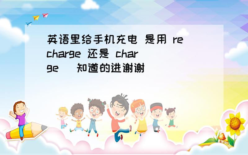 英语里给手机充电 是用 recharge 还是 charge （知道的进谢谢）