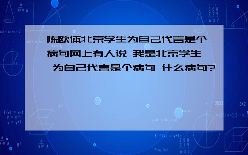 陈欧体北京学生为自己代言是个病句网上有人说 我是北京学生 为自己代言是个病句 什么病句?