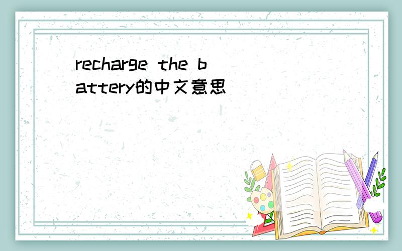 recharge the battery的中文意思