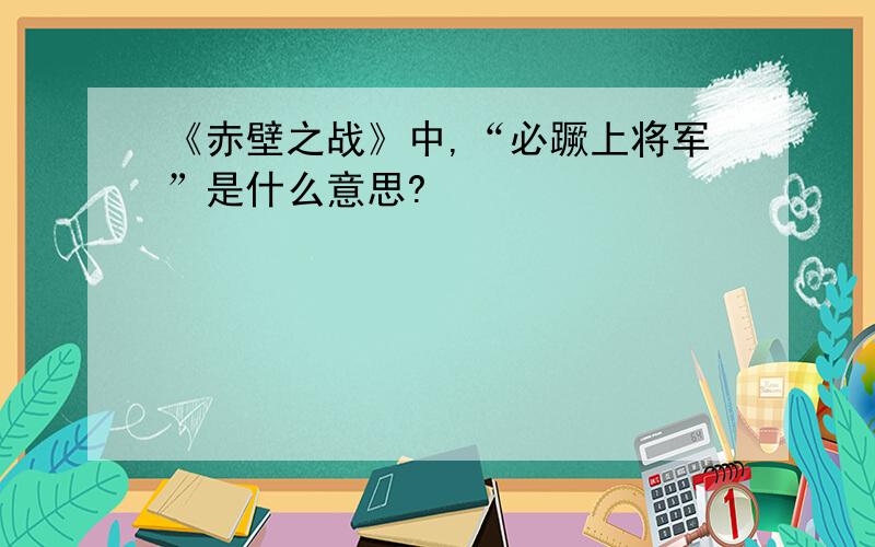 《赤壁之战》中,“必蹶上将军”是什么意思?