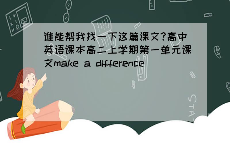 谁能帮我找一下这篇课文?高中英语课本高二上学期第一单元课文make a difference