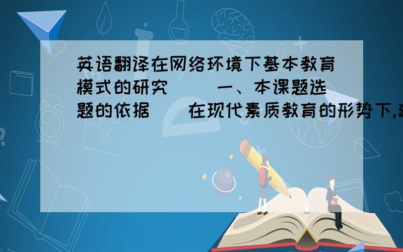 英语翻译在网络环境下基本教育模式的研究 　　一、本课题选题的依据　　在现代素质教育的形势下,建设为素质教育服务的、现代化的、功能完善的教育教学资源系统,拓展学生自主学习的