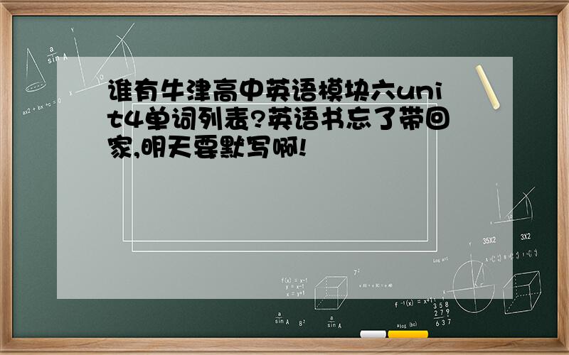 谁有牛津高中英语模块六unit4单词列表?英语书忘了带回家,明天要默写啊!