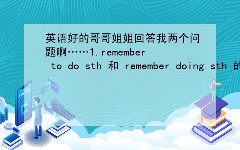 英语好的哥哥姐姐回答我两个问题啊……1.remember to do sth 和 remember doing sth 的区别?2.stop to do sth 和 stop doing sth 的区别?3.except 和 becides 的区别?8好意思，是三个……