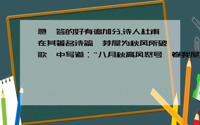 急,答的好有追加分.诗人杜甫在其著名诗篇《茅屋为秋风所破歌》中写道：“八月秋高风怒号,卷我屋上三重茅”.若屋外气压急剧降到90000pa,当时门窗紧闭,室内气压是标准大气压100000pa．若室