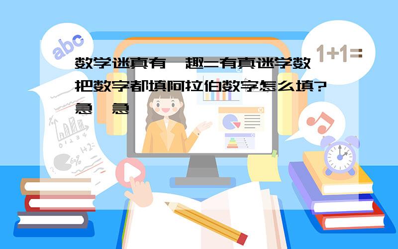 数学迷真有*趣=有真迷学数,把数字都填阿拉伯数字怎么填?急,急