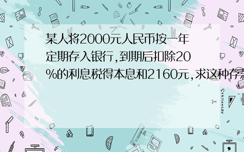 某人将2000元人民币按一年定期存入银行,到期后扣除20%的利息税得本息和2160元,求这种存款方式的年利率?(方程解答）