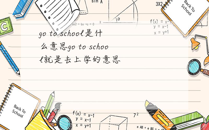 go to school是什么意思go to school就是去上学的意思