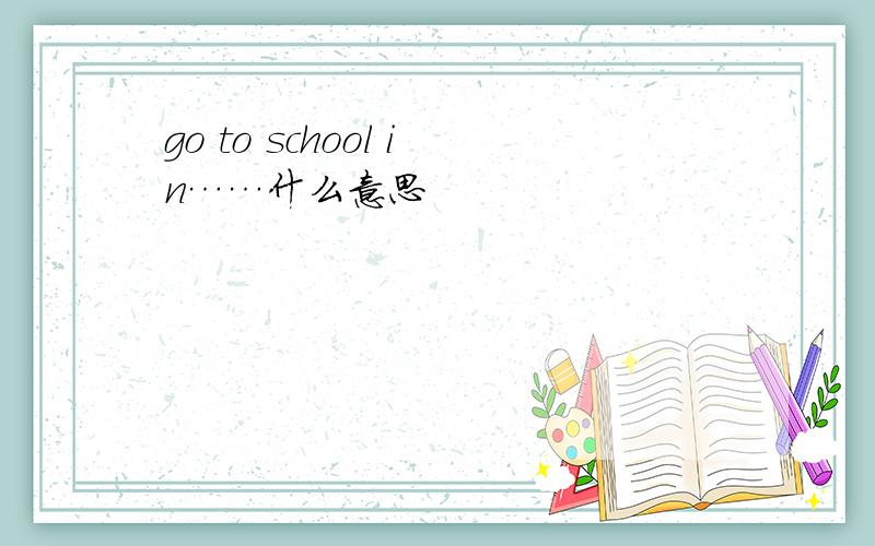 go to school in……什么意思