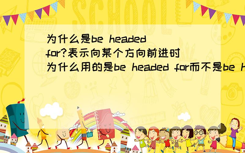 为什么是be headed for?表示向某个方向前进时为什么用的是be headed for而不是be heading for?还有哪些词也是这种类型用法的?