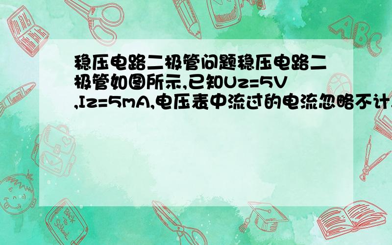 稳压电路二极管问题稳压电路二极管如图所示,已知Uz=5V,Iz=5mA,电压表中流过的电流忽略不计.所示球当开关S断开和闭合时,电压表V和电流表A1.A2的读数分别是多少?S闭合不大清楚 S闭合 一并联就