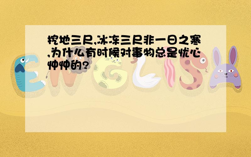 挖地三尺,冰冻三尺非一日之寒,为什么有时候对事物总是忧心忡忡的?