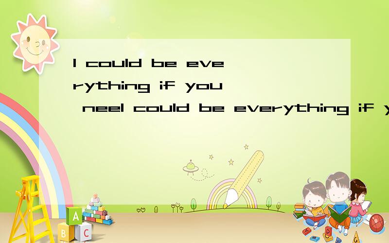 I could be everything if you neeI could be everything if you need,change if you want to see,say what you wanna hear,so don't say sorry……