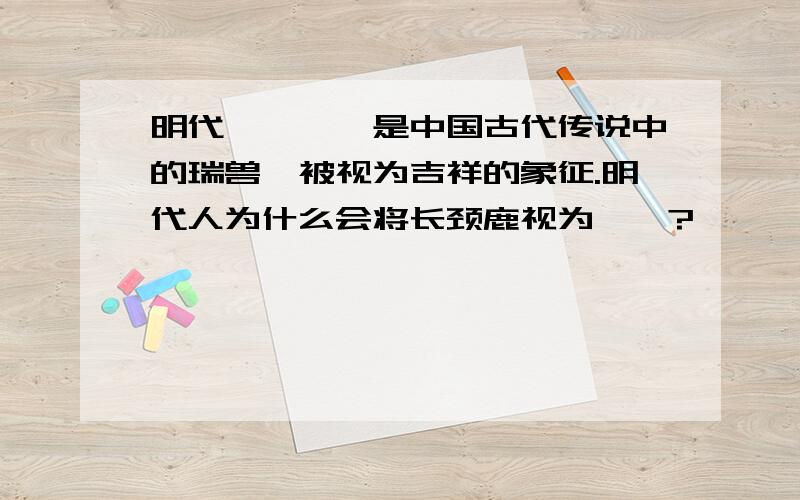 明代麒麟麒麟是中国古代传说中的瑞兽,被视为吉祥的象征.明代人为什么会将长颈鹿视为麒麟?