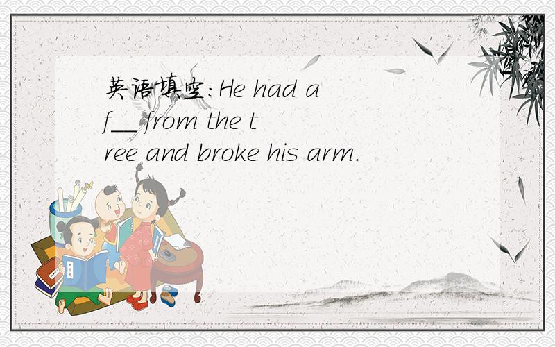 英语填空：He had a f__ from the tree and broke his arm.
