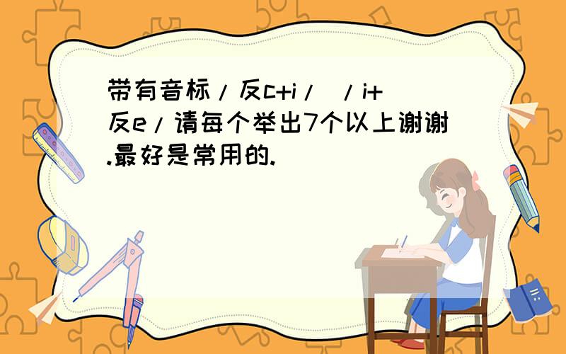 带有音标/反c+i/ /i+反e/请每个举出7个以上谢谢.最好是常用的.