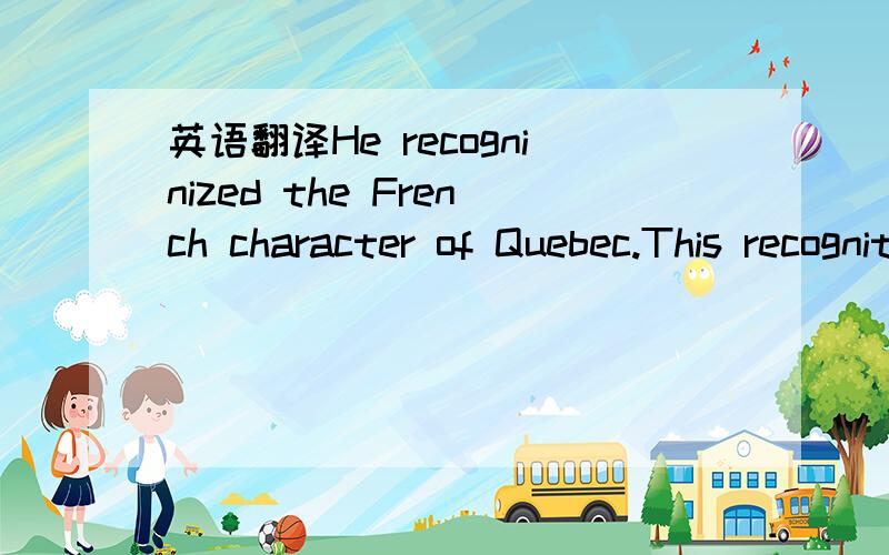 英语翻译He recogninized the French character of Quebec.This recognition was made official by Quebec Act of 1774,in which the British Parliament granted the people of Quebec rights as French Candians.Murray's successor,Sir Guy Carleton,did more th