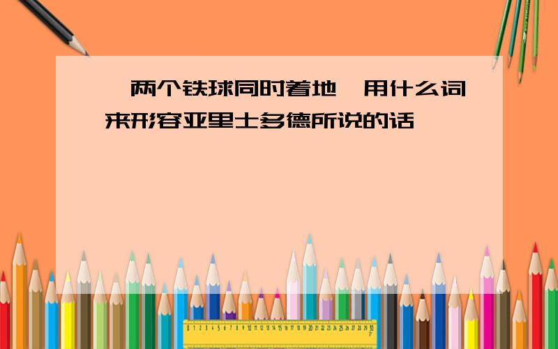 《两个铁球同时着地》用什么词来形容亚里士多德所说的话