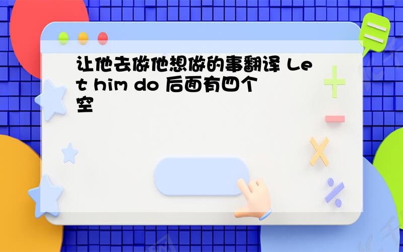 让他去做他想做的事翻译 Let him do 后面有四个空