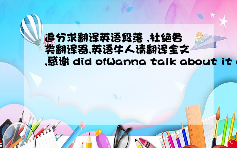 追分求翻译英语段落 ,杜绝各类翻译器,英语牛人请翻译全文,感谢 did ofWanna talk about it what you are I ain't,Let's talk about what you do that I can't,Let's talk about me and you and an empty room and who wins,Let's talk about