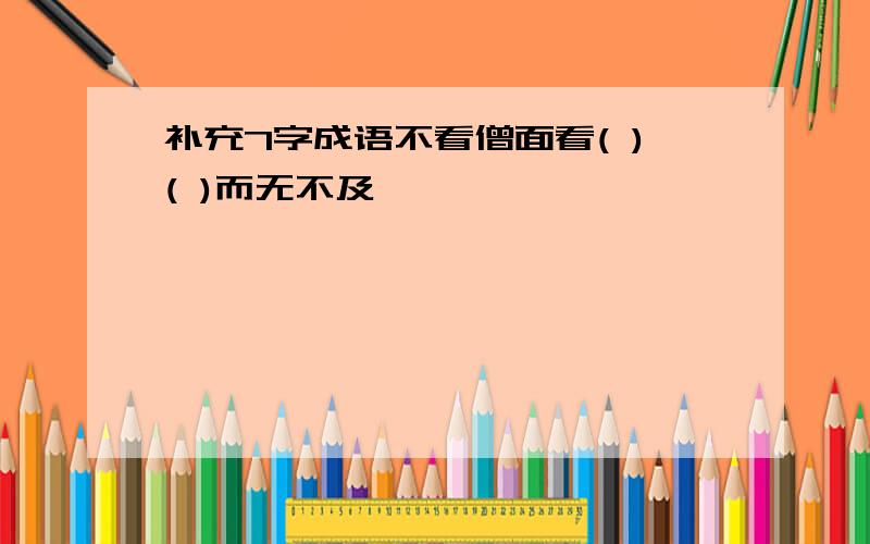 补充7字成语不看僧面看( )( )而无不及