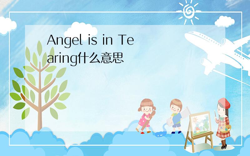 Angel is in Tearing什么意思