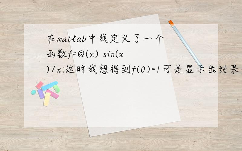 在matlab中我定义了一个函数f=@(x) sin(x)/x;这时我想得到f(0)=1可是显示出结果是NAN,怎么处理?按照洛比达法则结果是1,怎么做修改使它能够显示我想到的结果?