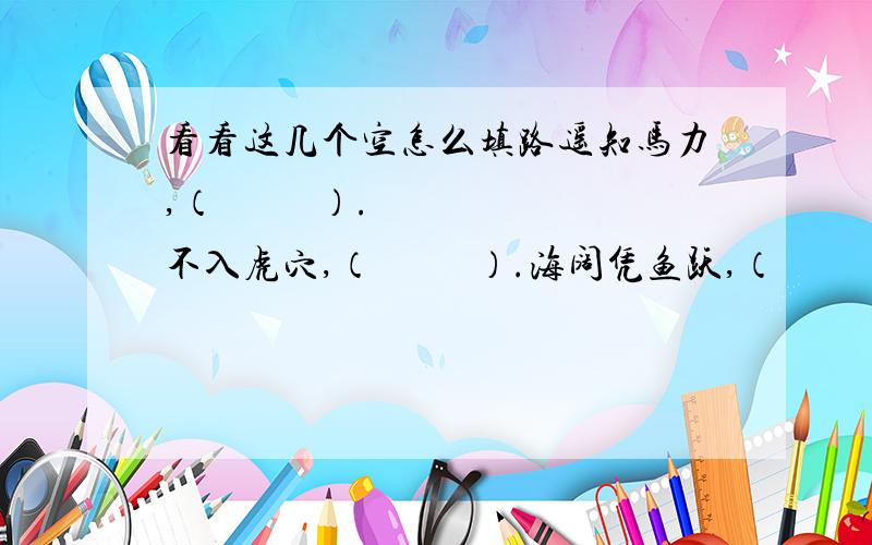 看看这几个空怎么填路遥知马力,（          ）.不入虎穴,（          ）.海阔凭鱼跃,（          ）.金玉其外,（          ）.智者千虑,（          ）.前事不忘,（          ）.