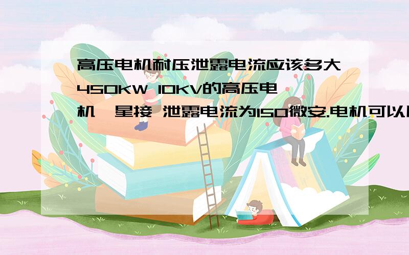 高压电机耐压泄露电流应该多大450KW 10KV的高压电机,星接 泄露电流为150微安.电机可以用么 绝缘为50M欧姆.