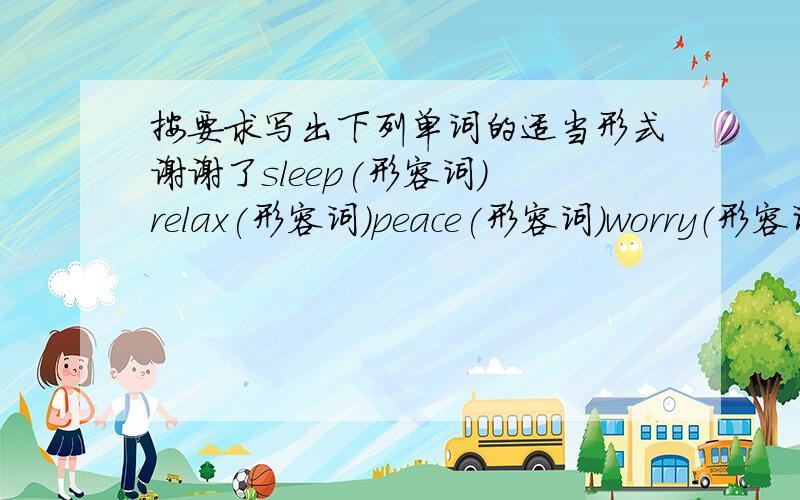 按要求写出下列单词的适当形式谢谢了sleep(形容词） relax(形容词）peace(形容词）worry（形容词）strength（形容词）success（副词）sad（名词）hot（名词）think（名词）difficult（名词）powerful（名