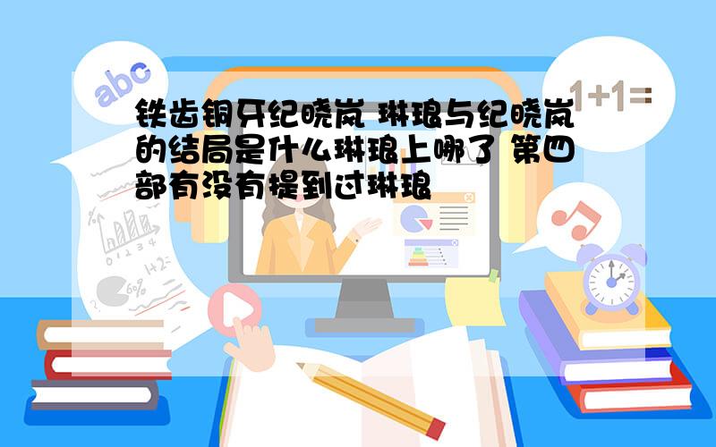 铁齿铜牙纪晓岚 琳琅与纪晓岚的结局是什么琳琅上哪了 第四部有没有提到过琳琅