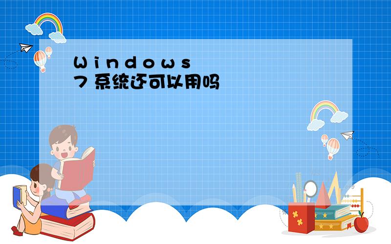 W i n d o w s 7 系统还可以用吗